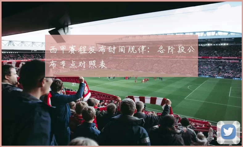 西甲赛程发布时间规律：各阶段公布节点对照表