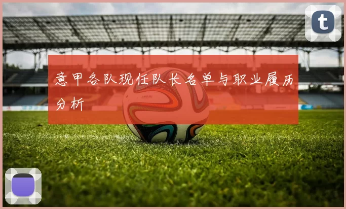意甲各队现任队长名单与职业履历分析