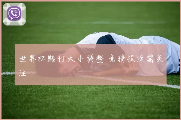 世界杯赔付大小调整 竞猜投注需关注