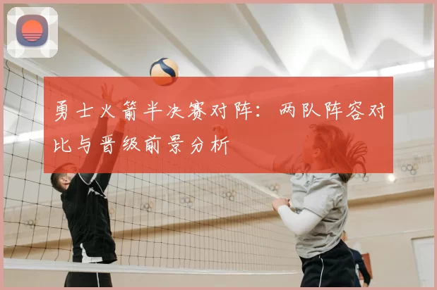 勇士火箭半决赛对阵：两队阵容对比与晋级前景分析