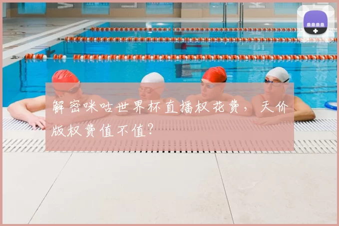 解密咪咕世界杯直播权花费，天价版权费值不值？