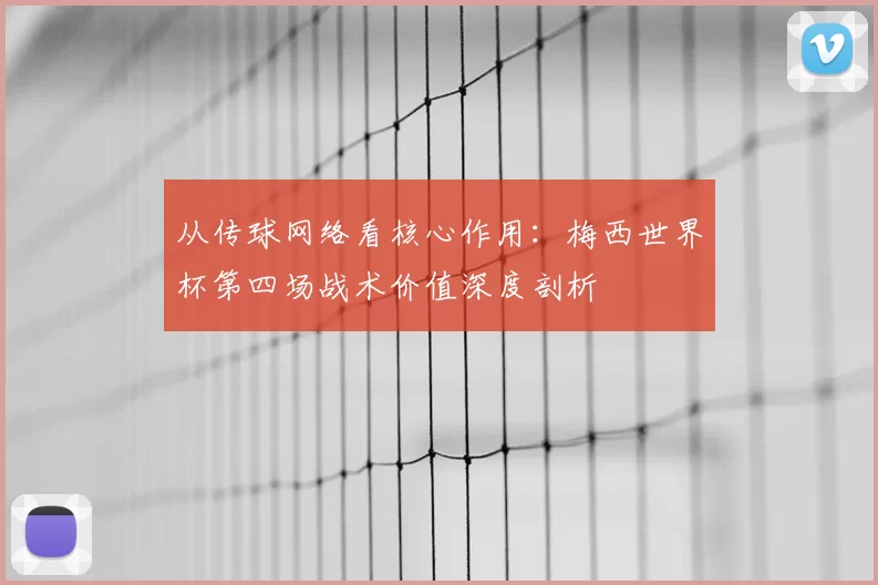 从传球网络看核心作用：梅西世界杯第四场战术价值深度剖析