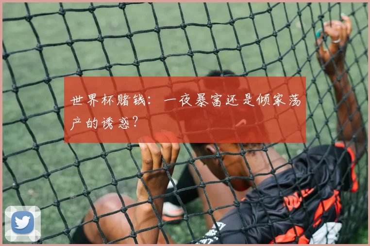 世界杯赌钱:一夜暴富还是倾家荡产的诱惑?