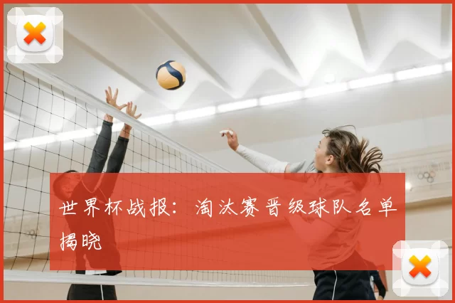 世界杯战报：淘汰赛晋级球队名单揭晓