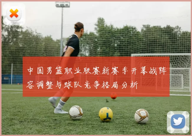 中国男篮职业联赛新赛季开幕战阵容调整与球队竞争格局分析