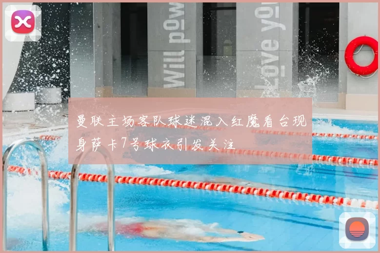 曼联主场客队球迷混入红魔看台现身萨卡7号球衣引发关注