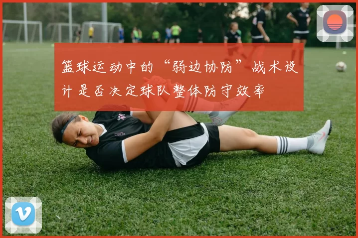 篮球运动中的“弱边协防”战术设计是否决定球队整体防守效率