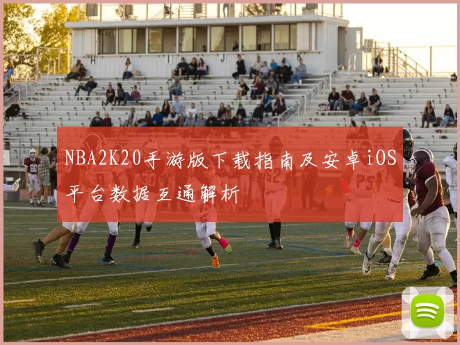 NBA2K20手游版下载指南及安卓iOS平台数据互通解析