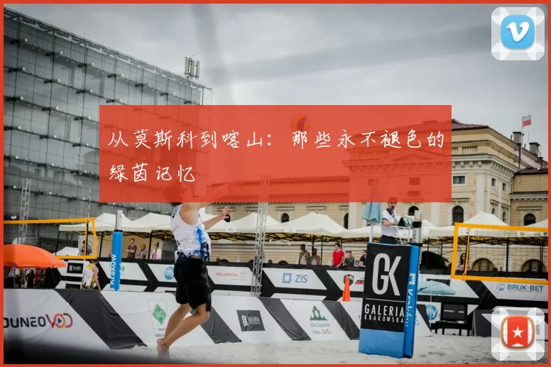 从莫斯科到喀山:那些永不褪色的绿茵记忆