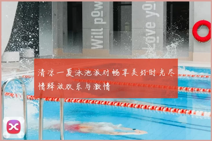 清凉一夏泳池派对畅享美好时光尽情释放欢乐与激情