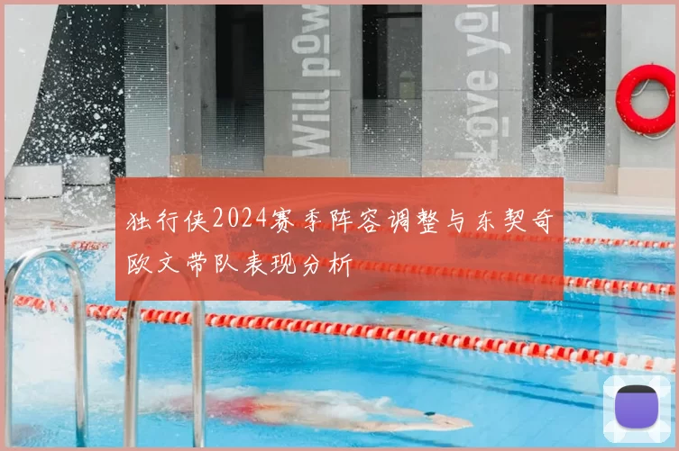 独行侠2024赛季阵容调整与东契奇欧文带队表现分析