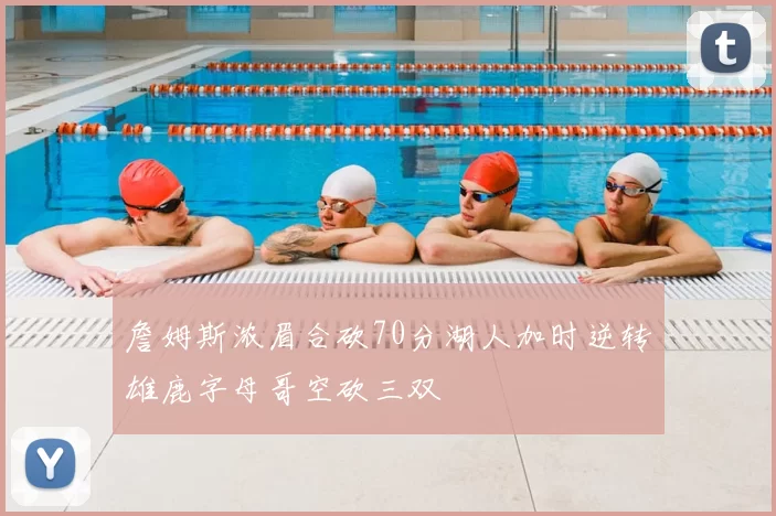 詹姆斯浓眉合砍70分湖人加时逆转雄鹿字母哥空砍三双