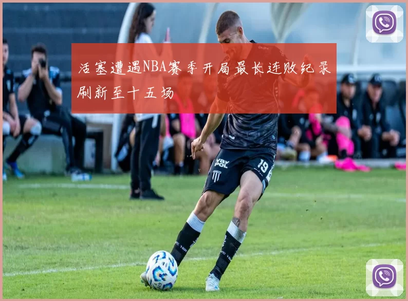 活塞遭遇NBA赛季开局最长连败纪录刷新至十五场