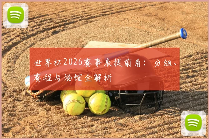 世界杯2026赛事表提前看：分组、赛程与场馆全解析