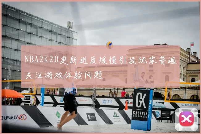 NBA2K20更新进度缓慢引发玩家普遍关注游戏体验问题