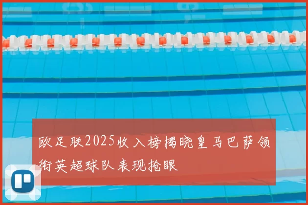 欧足联2025收入榜揭晓皇马巴萨领衔英超球队表现抢眼