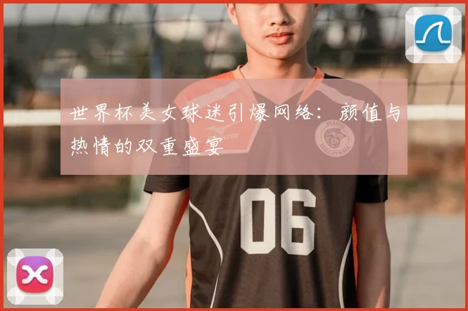 世界杯美女球迷引爆网络：颜值与热情的双重盛宴