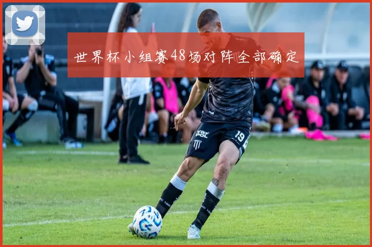 世界杯小组赛48场对阵全部确定