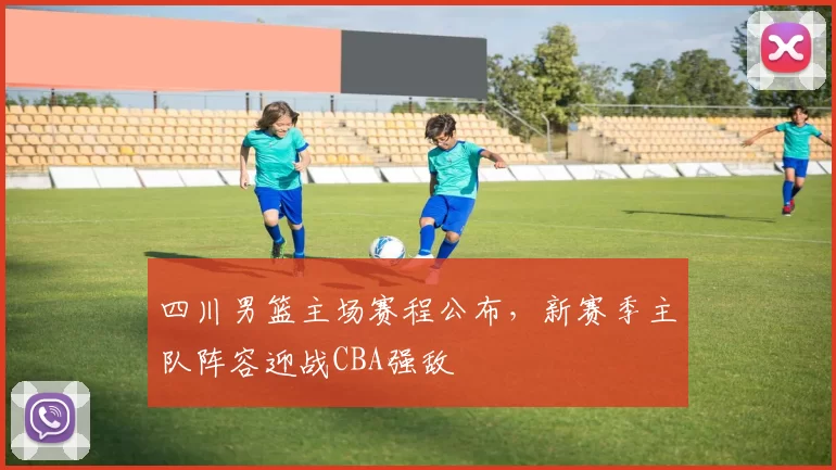 四川男篮主场赛程公布,新赛季主队阵容迎战CBA强敌