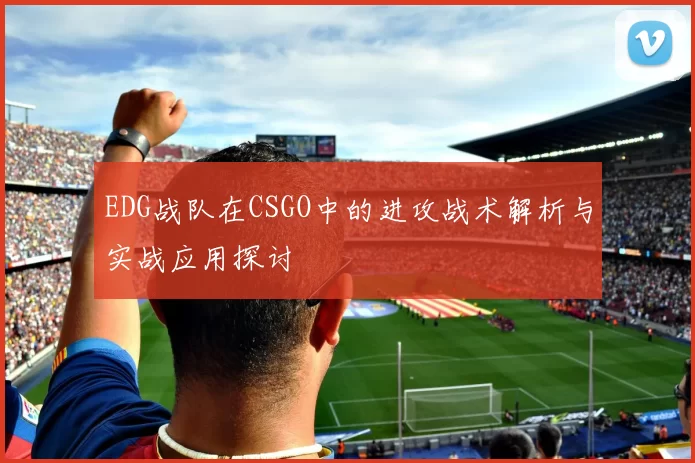 EDG战队在CSGO中的进攻战术解析与实战应用探讨