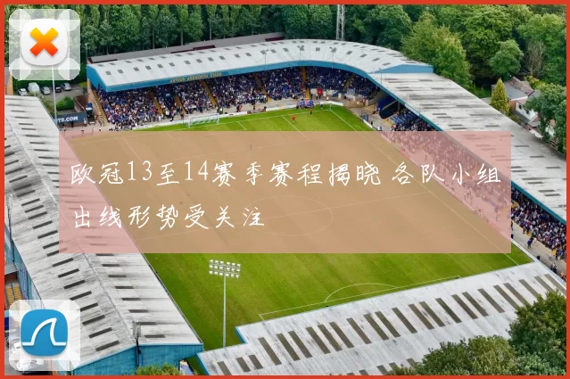 欧冠13至14赛季赛程揭晓 各队小组出线形势受关注
