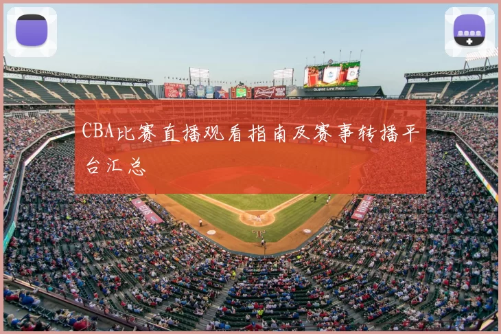 CBA比赛直播观看指南及赛事转播平台汇总