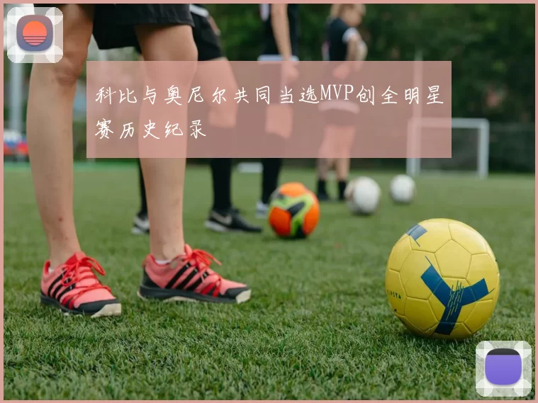 科比与奥尼尔共同当选MVP创全明星赛历史纪录
