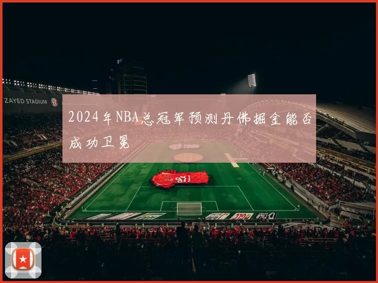 2024年NBA总冠军预测丹佛掘金能否成功卫冕