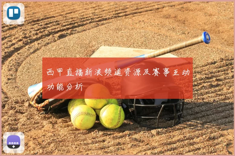西甲直播新浪频道资源及赛事互动功能分析