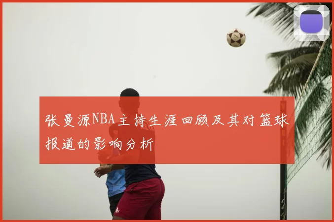 张曼源NBA主持生涯回顾及其对篮球报道的影响分析