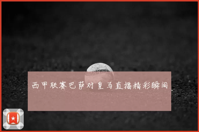 西甲联赛巴萨对皇马直播精彩瞬间