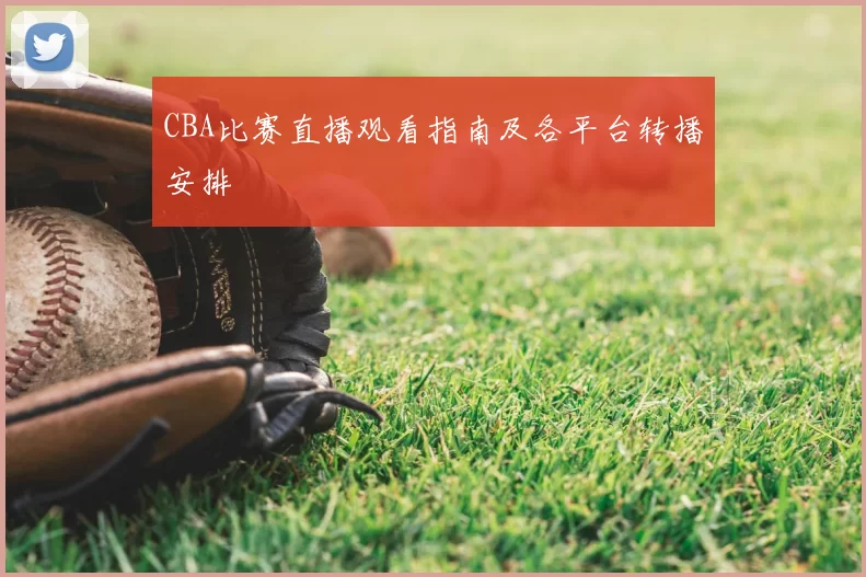 CBA比赛直播观看指南及各平台转播安排