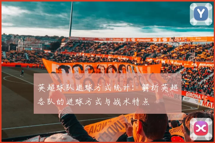 英超球队进球方式统计：解析英超各队的进球方式与战术特点