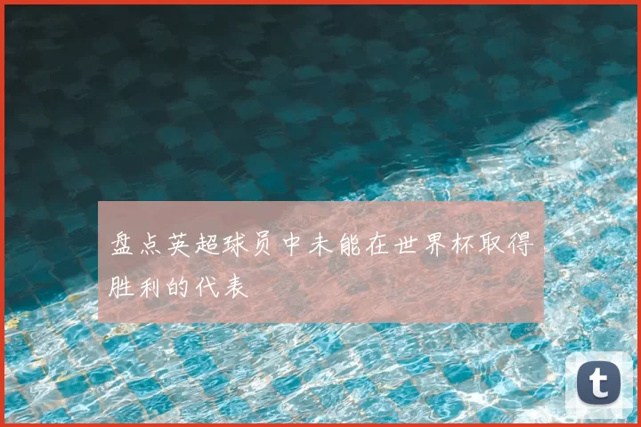 盘点英超球员中未能在世界杯取得胜利的代表