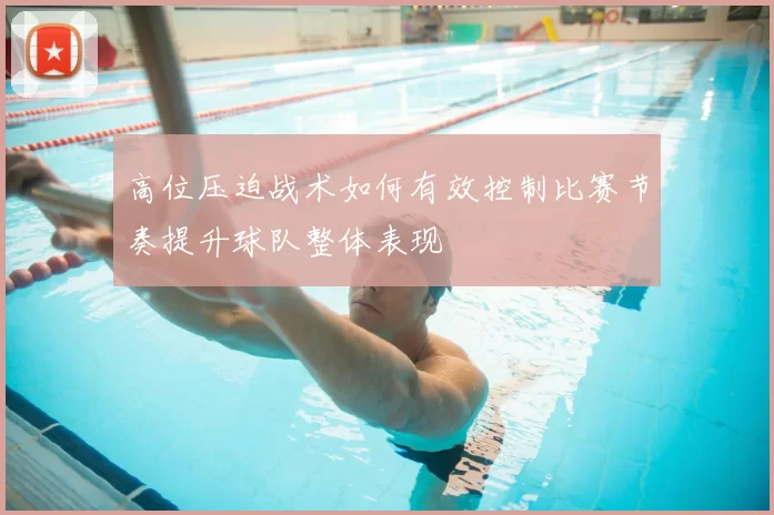 高位压迫战术如何有效控制比赛节奏提升球队整体表现