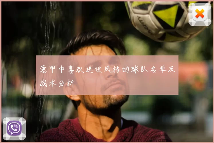 意甲中喜欢进攻风格的球队名单及战术分析