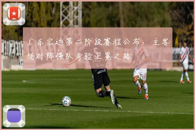广东宏远第二阶段赛程公布，主客场对阵强队考验卫冕之路