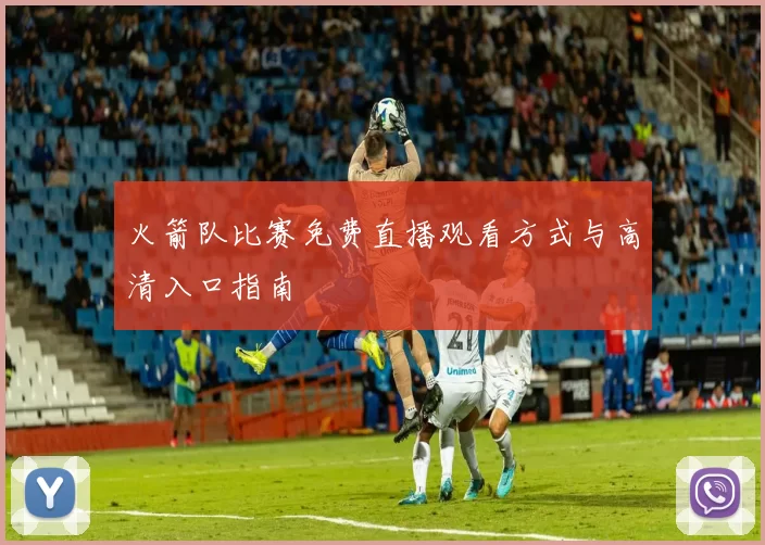 火箭队比赛免费直播观看方式与高清入口指南