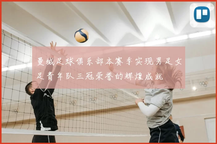 曼城足球俱乐部本赛季实现男足女足青年队三冠荣誉的辉煌成就