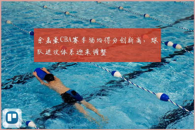 余嘉豪CBA赛季场均得分创新高，球队进攻体系迎来调整