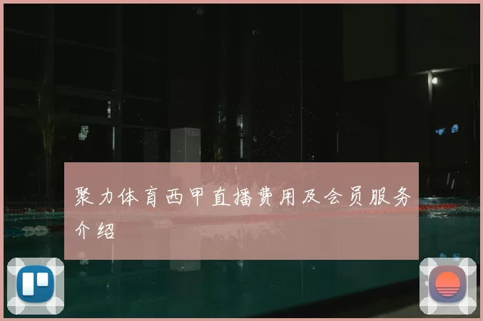 聚力体育西甲直播费用及会员服务介绍