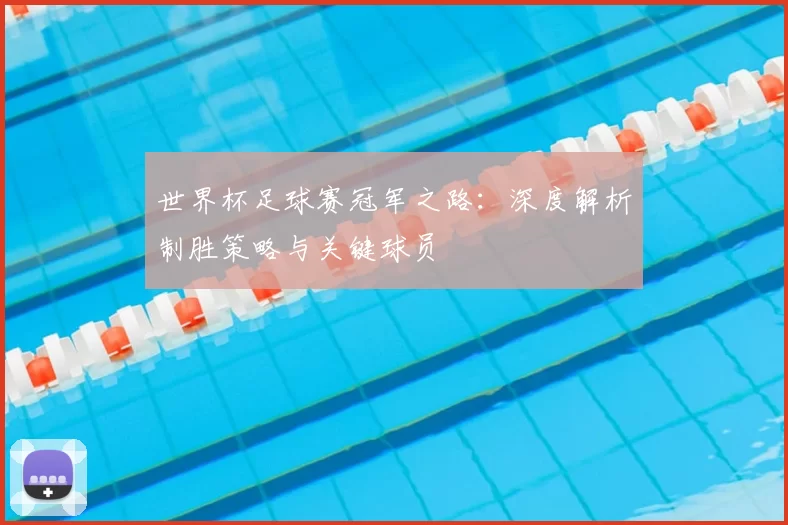 世界杯足球赛冠军之路：深度解析制胜策略与关键球员