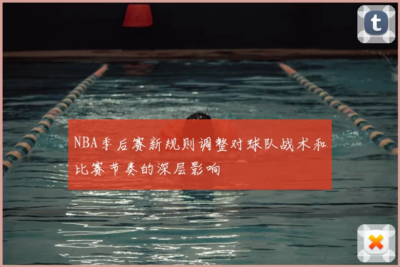 NBA季后赛新规则调整对球队战术和比赛节奏的深层影响