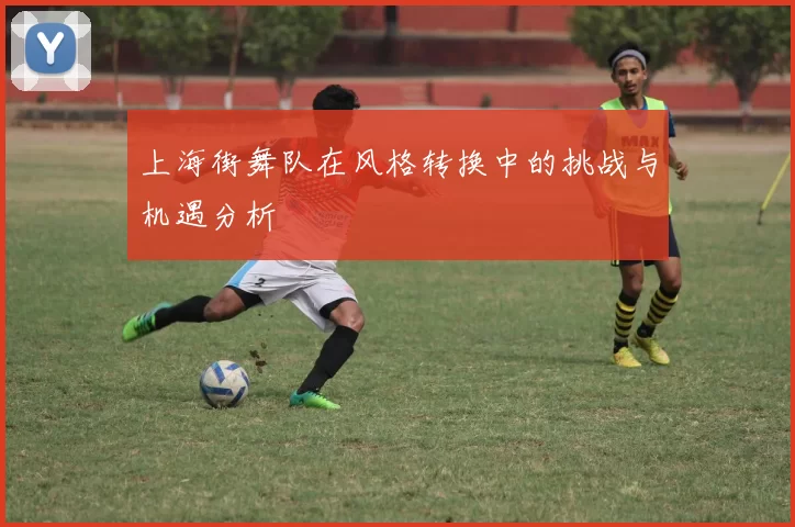 上海街舞队在风格转换中的挑战与机遇分析