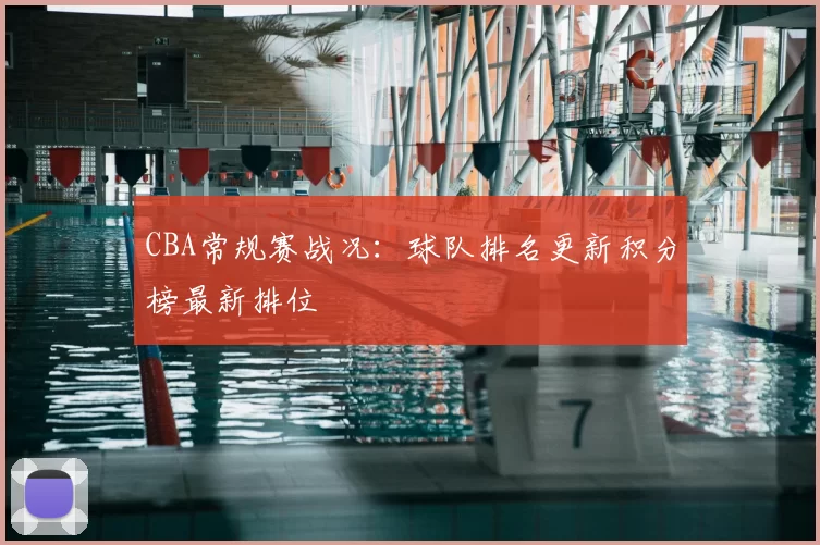 CBA常规赛战况：球队排名更新积分榜最新排位
