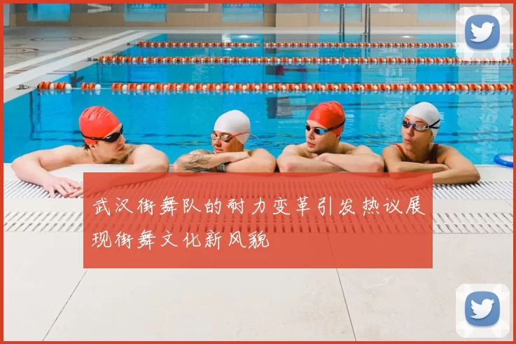 武汉街舞队的耐力变革引发热议展现街舞文化新风貌