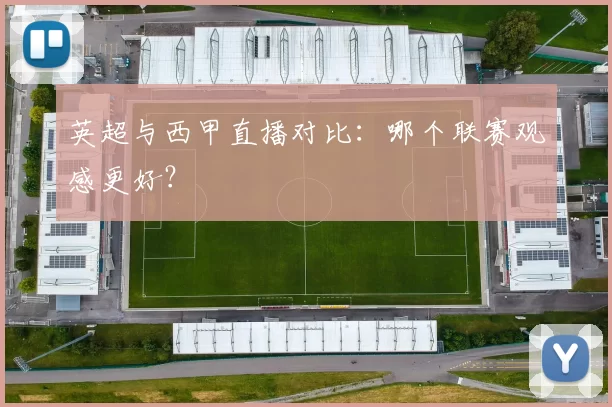 英超与西甲直播对比：哪个联赛观感更好？