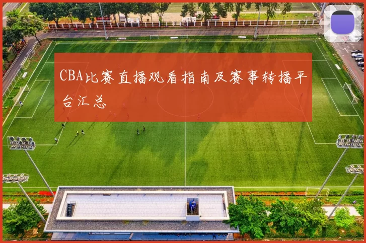 CBA比赛直播观看指南及赛事转播平台汇总