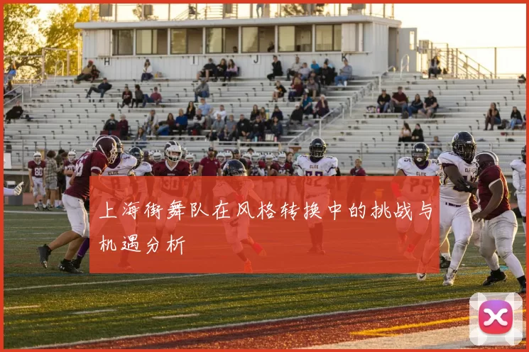 上海街舞队在风格转换中的挑战与机遇分析