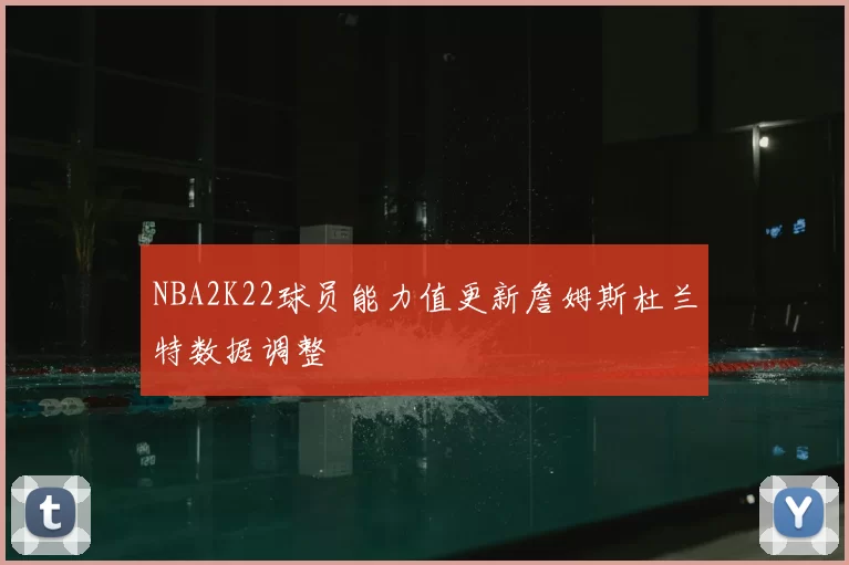 NBA2K22球员能力值更新詹姆斯杜兰特数据调整